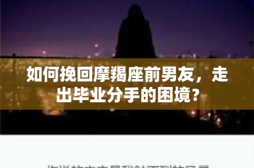 如何挽回摩羯座前男友，走出毕业分手的困境？