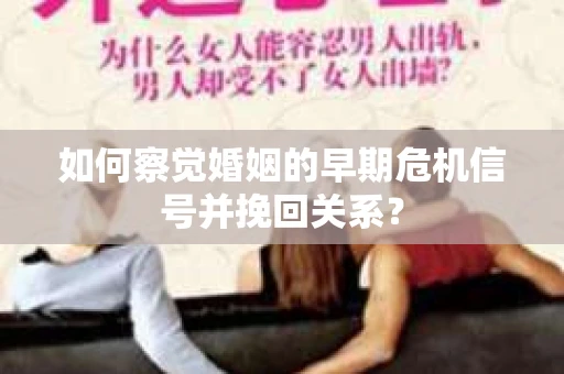 如何察觉婚姻的早期危机信号并挽回关系？