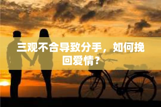 三观不合导致分手，如何挽回爱情？