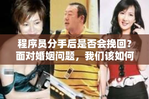 程序员分手后是否会挽回？面对婚姻问题，我们该如何应对？