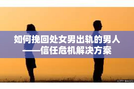 如何挽回处女男出轨的男人——信任危机解决方案