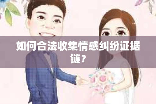如何合法收集情感纠纷证据链？