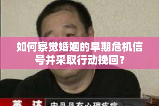 如何察觉婚姻的早期危机信号并采取行动挽回？