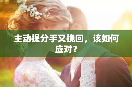主动提分手又挽回，该如何应对？