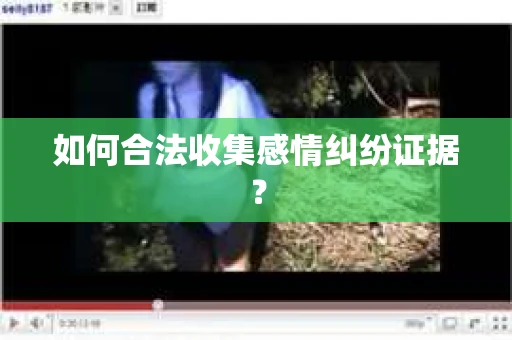 如何合法收集感情纠纷证据？