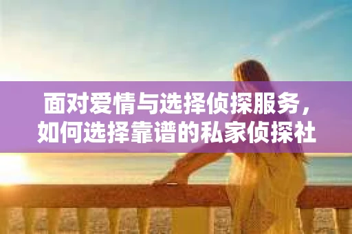 面对爱情与选择侦探服务，如何选择靠谱的私家侦探社？