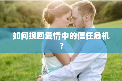 如何挽回爱情中的信任危机？