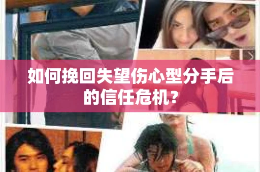 如何挽回失望伤心型分手后的信任危机？