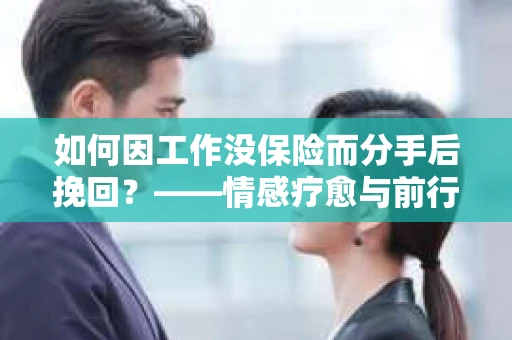 如何因工作没保险而分手后挽回？——情感疗愈与前行计划