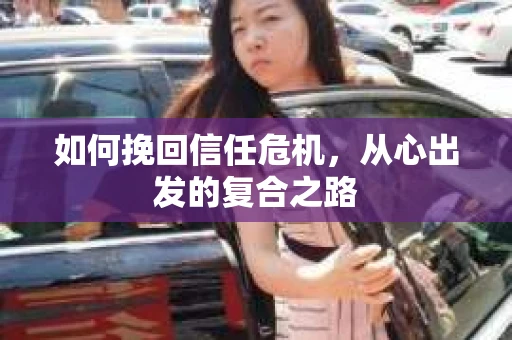 如何挽回信任危机，从心出发的复合之路
