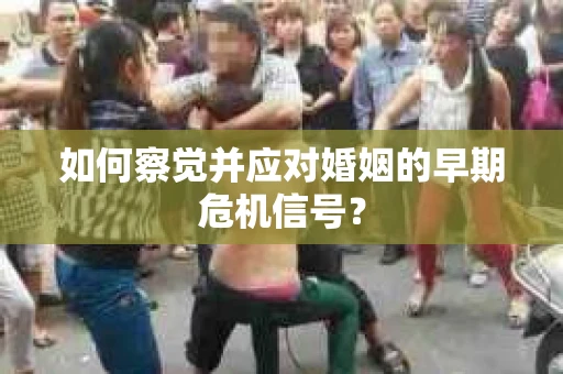 如何察觉并应对婚姻的早期危机信号？