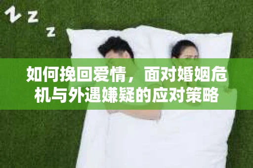 如何挽回爱情，面对婚姻危机与外遇嫌疑的应对策略