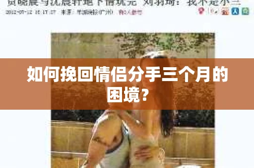 如何挽回情侣分手三个月的困境？