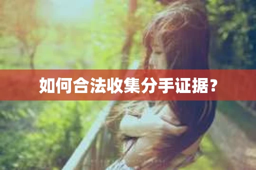 如何合法收集分手证据？